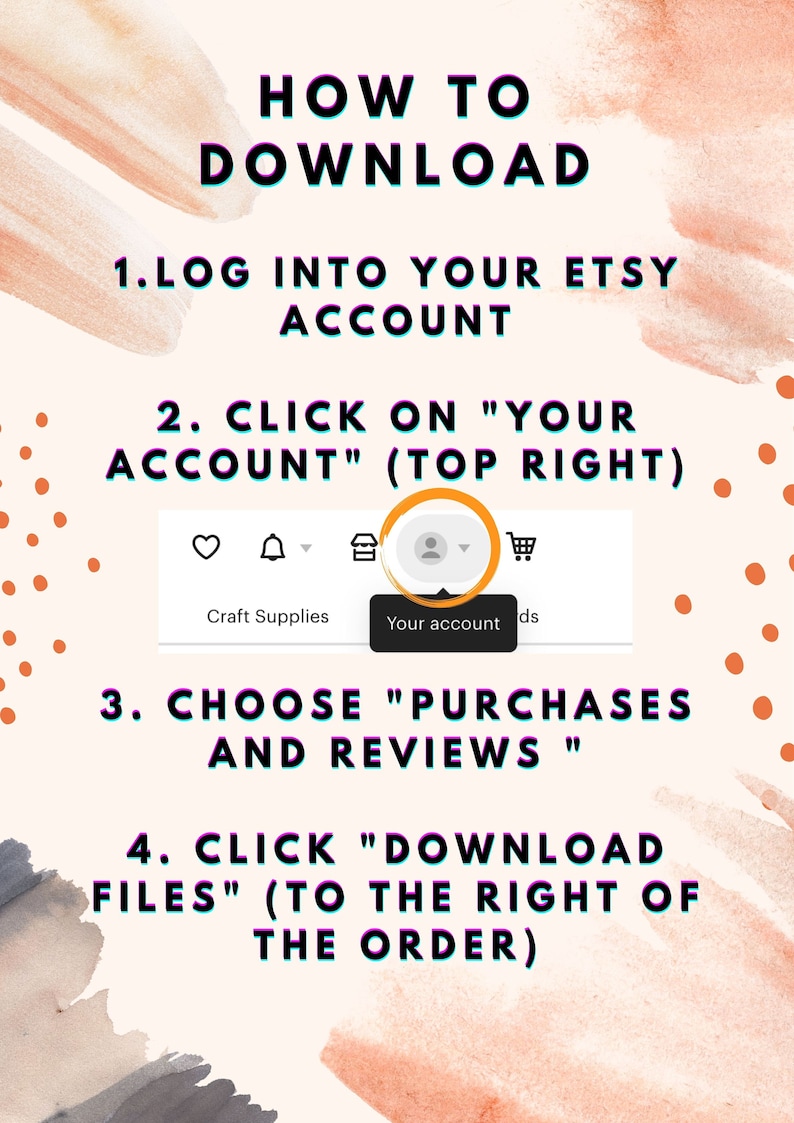 May include: A guide on a peach-colored background with orange dots and watercolor strokes, showing how to download files from Etsy. Instructions include logging in, clicking "Your Account," choosing "Purchases and Reviews," and clicking "Download Files."