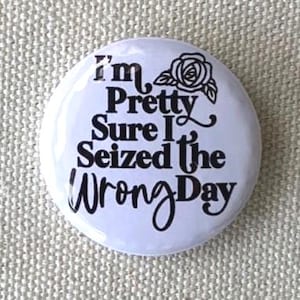I&#39;m Pretty Sure I Seized The Wrong Day Badge