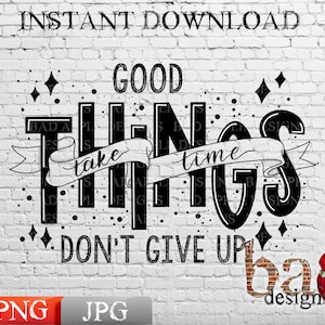 Good Things, Take Time Dont Give Up, Sublimation, Print File, Digital, Download, JPG, PNG