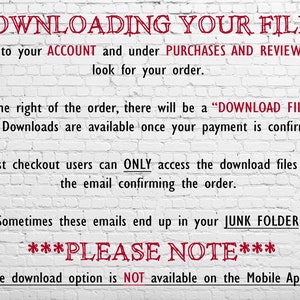 May include: White brick wall background with red text explaining how to download digital files after purchase. The text says "DOWNLOADING YOUR FILES" and includes instructions to go to your account, look for your order, and click the "DOWNLOAD FILES" icon. It also notes that guest checkout users can only access the download files via the email confirming the order. The text also says "Sometimes these emails end up in your JUNK FOLDER" and "PLEASE NOTE: The download option is NOT available on the Mobile App."
