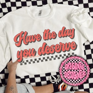 Have The Day You Deserve PNG Digital Design Download, snarky png, sarcastic tshirt designs, funny png, rocker png, grunge png, trendy design