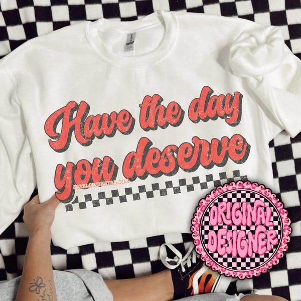 Have The Day You Deserve PNG Digital Design Download, snarky png, sarcastic tshirt designs, funny png, rocker png, grunge png, trendy design