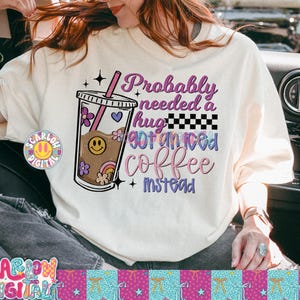 Probably Needed A Hug Got An Iced Coffee Instead PNG Digital Design