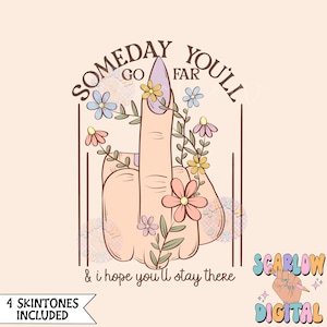 Someday You'll Go Far and I Hope You'll Stay There PNG-Snarky Sublimation Digital Design Download-middle finger png, sarcastic png design