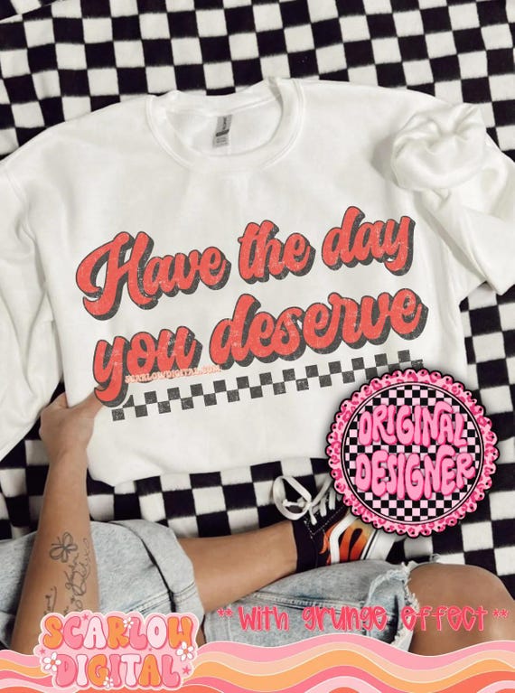Have The Day You Deserve PNG Digital Design Download, snarky png, sarcastic tshirt designs, funny png, rocker png, grunge png, trendy design