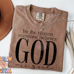 May include: A brown t-shirt with the text "be the reason someone believes GOD -is good- "