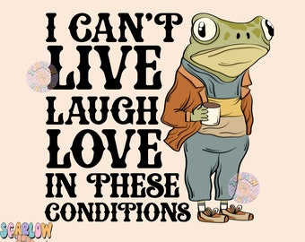 I Can't Live Laugh Love in These Conditions PNG-Funny Sublimation Digital Design Download-adult humor png, snarky png, coffee png, frog png