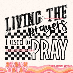 May include: A digital design featuring the phrase "LIVING THE prayers i used to PRAY" in black, with a grunge effect. The design incorporates a black and white checkered pattern and star accents on a cream backdrop.
