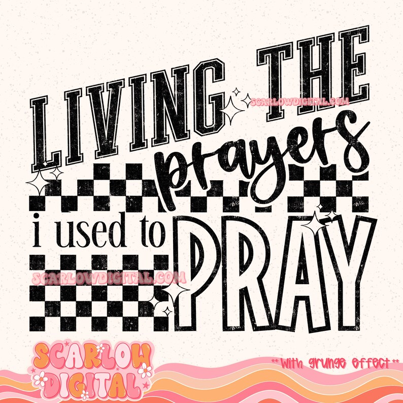 May include: A digital design featuring the phrase "LIVING THE prayers i used to PRAY" in black, with a grunge effect. The design incorporates a black and white checkered pattern and star accents on a cream backdrop.