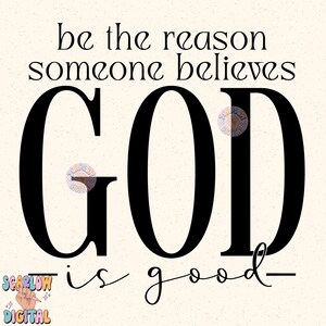 May include: Black and white typography print with the text "be the reason someone believes GOD is good".