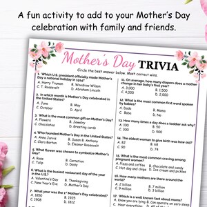 May include: A printable Mother's Day trivia game with pink floral accents. The game features 17 questions with multiple choice answers.  Circle the best answer below. Most correct wins.