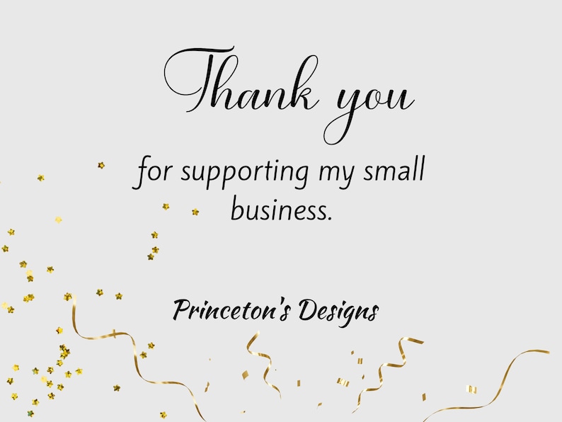 May include: Thank you for supporting my small business. Princeton's Designs. A white card with black text and gold confetti.