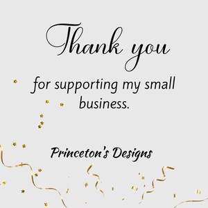 May include: Thank you for supporting my small business. Princeton's Designs. A white card with black text and gold confetti.