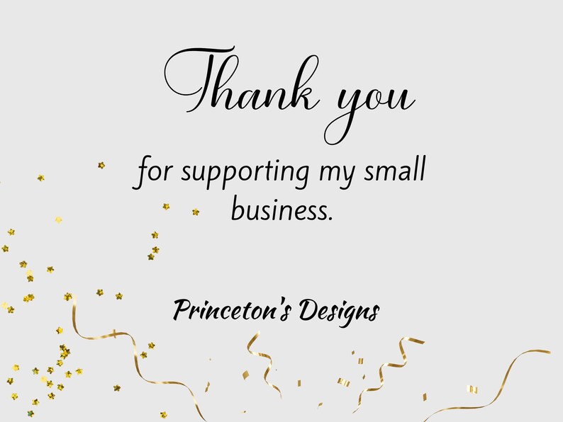 May include: Thank you for supporting my small business. Princeton's Designs. A white card with black text and gold confetti.