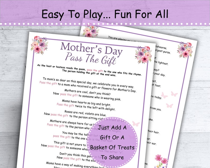 May include: A printable Mother's Day game with instructions to pass a gift around a group of people. The game includes a poem with rhymes to follow. The game is titled "Mother's Day Pass The Gift".