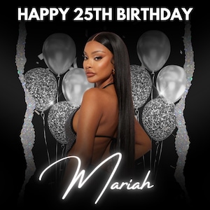 May include: A black and white birthday card with the text "Happy 25th Birthday" and the name "Mariah" in a white neon font. The background features a woman with long black hair and a silver sequined top, surrounded by silver balloons with glitter.