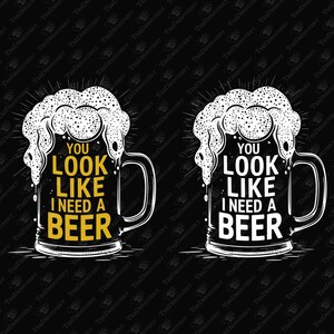 Funny Beer Sublimation Design: You Look Like I Need A Beer (PNG, SVG)
