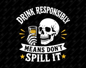 Drink Responsibly Means Don't Spill It Booze Drinking Humor SVG Cut File