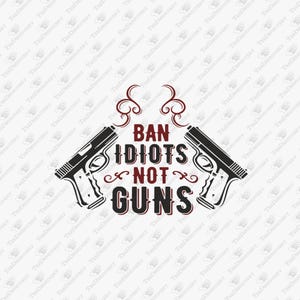 Ban Idiots Not Guns Second Amendment Sarcasm, SVG Cut File, Sublimation Design