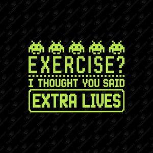 May include: Black graphic design with the text "EXERCISE? I THOUGHT YOU SAID EXTRA LIVES" in a pixelated font. Above the text are pixelated alien-like figures. The design is in bright green.