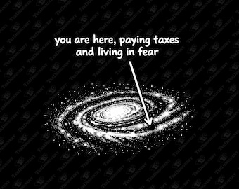 You Are Here Paying Taxes And Living In Fear Existential Sarcasm Sublimation Design