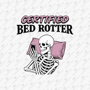 May include: A black and white illustration of a skeleton reclining on a pink pillow while using a smartphone. The text "CERTIFIED BED ROTTER" is above the skeleton. The design is on a white background.