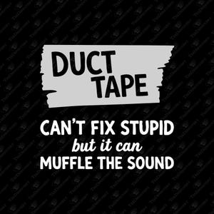 May include: Black background with the words "DUCT TAPE" in bold, black letters on a gray, torn-tape-shaped background. Below, white text reads "CAN'T FIX STUPID but it can MUFFLE THE SOUND."