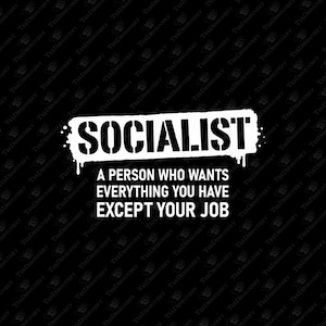 May include: A black graphic design featuring the white text SOCIALIST in a distressed, dripping font style, followed by the white text A PERSON WHO WANTS EVERYTHING YOU HAVE EXCEPT YOUR JOB, set against a repeating black background pattern.