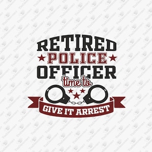 Retired Police Officer Time To Give It Arrest Humor, SVG Cut File, Sublimation Design