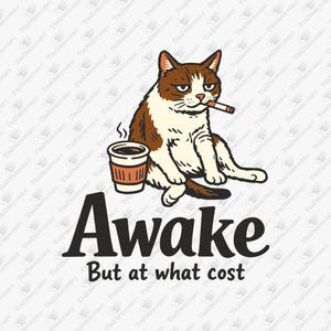 May include: A graphic featuring a brown and white cat with a cigarette in its mouth and a coffee cup. The text "Awake But at what cost" is below the cat in bold, black letters.