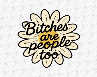 Bitches Are People Too Feminist Pride Humor, SVG Cricut Cut File, Sublimation Design