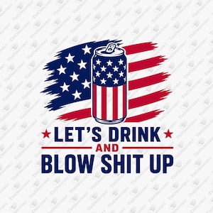 May include: A graphic design featuring a can with an American flag design, set against a stylized flag background. The text reads "LET'S DRINK AND BLOW SHIT UP" in bold, patriotic colors.