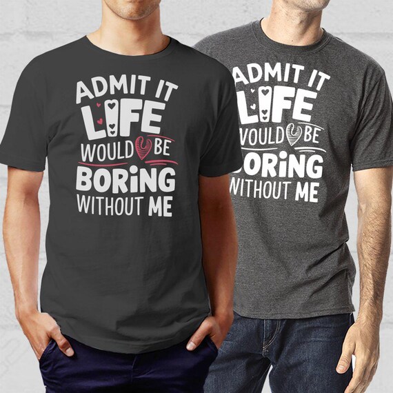 Admit It Life Would Be Boring Without Me SVG