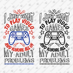 I Just Want To Play Video Games, Sarcastic Gamer Svg, Video Games Svg, Nerd, Geek, Cricut Silhouette SVG Cut File, Shirt Sublimation Design