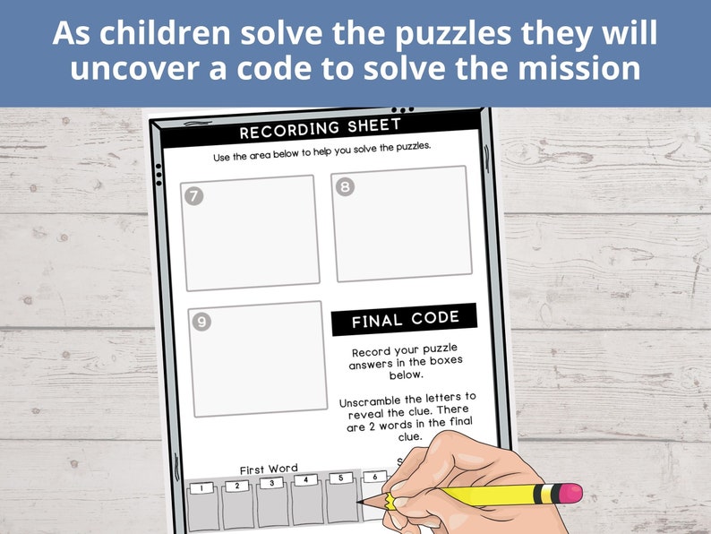 May include: A black and white recording sheet with the title "Recording Sheet" and the text "Use the area below to help you solve the puzzles."  The sheet has three boxes labeled with the numbers 7, 8, and 9.  Below the boxes is the text "Final Code" and the text "Record your puzzle answers in the boxes below."  Below the text is the text "Unscramble the letters to reveal the clue. There are 2 words in the final clue."  Below the text is a row of six boxes labeled with the numbers 1 through 6.  The text "First Word" is above the boxes.  A hand is holding a yellow pencil and is writing in the box labeled 6.