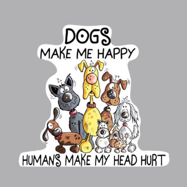 Dogs Make Me Happy Humans Make My Head Hurt Etsy