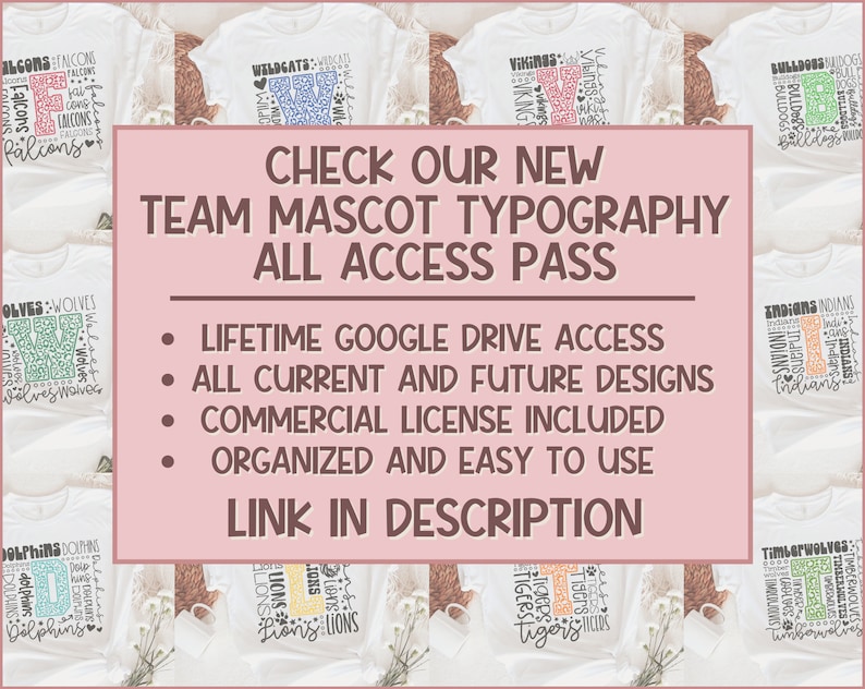 May include: A pink and white graphic with the text "CHECK OUR NEW TEAM MASCOT TYPOGRAPHY ALL ACCESS PASS" and a list of features: "LIFETIME GOOGLE DRIVE ACCESS", "ALL CURRENT AND FUTURE DESIGNS", "COMMERCIAL LICENSE INCLUDED", "ORGANIZED AND EASY TO USE", "LINK IN DESCRIPTION". The graphic is surrounded by images of white t-shirts with different team mascots and names printed on them.