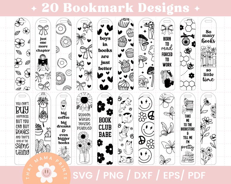May include: Twenty black and white bookmark designs featuring various illustrations and text. Some designs include text such as "Just one more chapter", "Boys in books are just better", "So many books so little time", "You can't buy happiness but you can buy books", "Big coffee big dreams", "Bloom where you're planted", "Book club babe", "Take me to the bookstore & tell me I'm pretty".