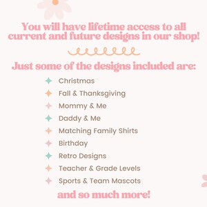 May include: A pink and white graphic with the text "You will have lifetime access to all current and future designs in our shop!" and a list of design categories including Christmas, Fall & Thanksgiving, Mommy & Me, Daddy & Me, Matching Family Shirts, Birthday, Retro Designs, Teacher & Grade Levels, Sports & Team Mascots, and "and so much more!"