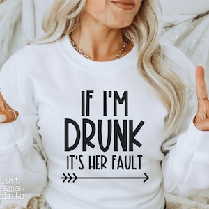 May include: White sweatshirt with black text that reads "If I'm Drunk It's Her Fault" with a black arrow pointing to the right.