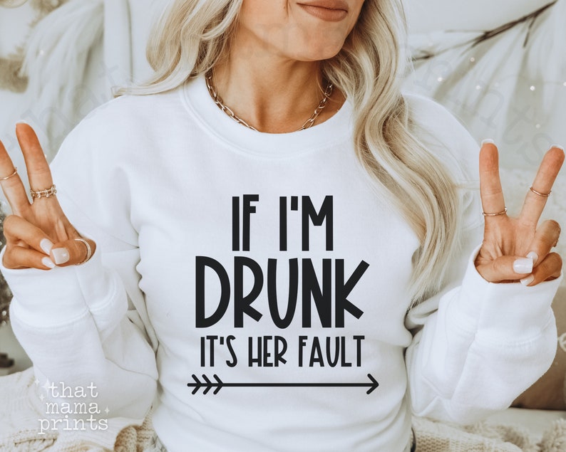 May include: White sweatshirt with black text that reads "If I'm Drunk It's Her Fault" with a black arrow pointing to the right.