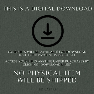 May include: A digital download graphic with a downward arrow in a circle. The text reads "This is a digital download. Your files will be available for download once your payment is processed. Access your files anytime under purchases by clicking "Download Files". No physical item will be shipped. BD Lasers."