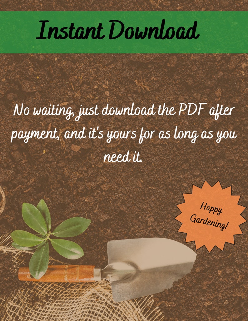 May include: A gardening themed image with a small green plant, a trowel, and burlap fabric on a brown soil background. The text "Instant Download" is at the top of the image. The text "No waiting, just download the PDF after payment, and it's yours for as long as you need it." is in the middle of the image. The text "Happy Gardening!" is in a starburst shape at the bottom of the image.