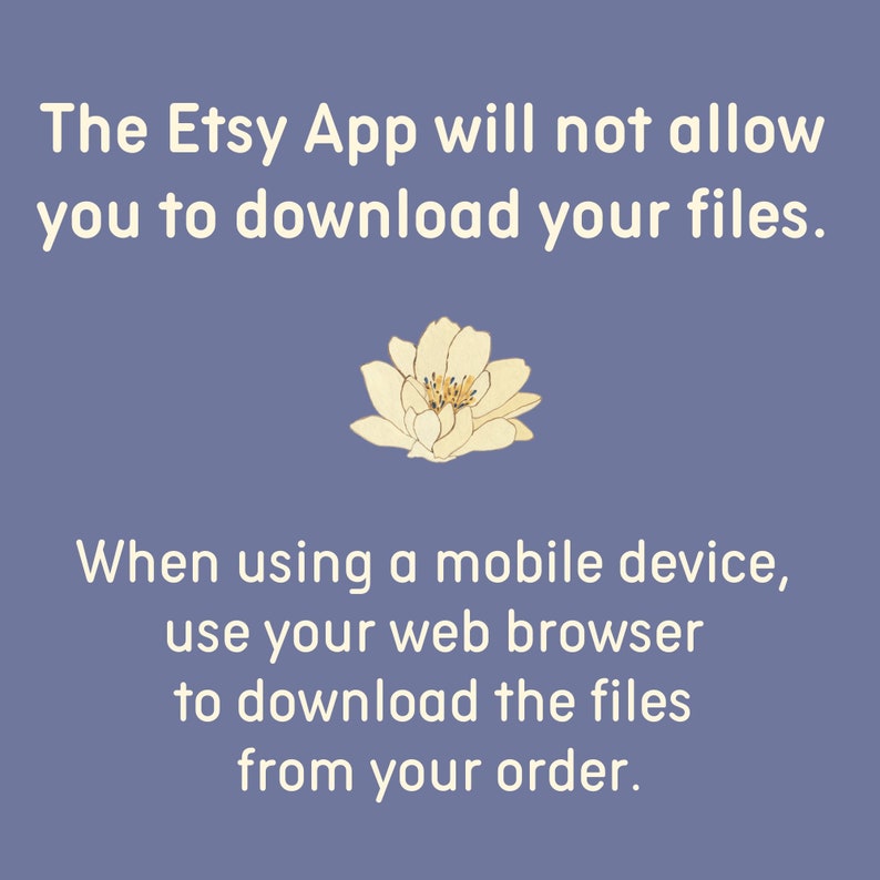 May include: Text on a purple background with a white flower in the middle. The text reads: "The Etsy App will not allow you to download your files. When using a mobile device, use your web browser to download the files from your order."