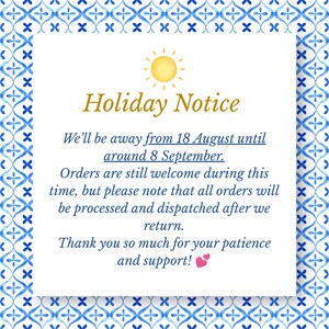 May include: A square holiday notice sign with a blue and white watercolor tile pattern border. The text reads: Holiday Notice. We&rsquo;ll be away from 18 August until around 8 September. Orders are still welcome during this time, but please note that all orders will be processed and dispatched after we return. Thank you so much for your patience and support! A yellow sun icon is at the top and two small pink hearts are at the bottom.