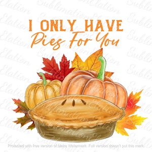 I Only Have Pies For You Sublimation Design, PNG, printable, Thanksgiving, Holiday, Pie, Fall, shirt, hat, mug, dish towel, digital download