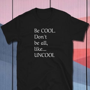Puede incluir: Camiseta negra con texto blanco que dice "Be COOL. Don't be all, like... UNCOOL"