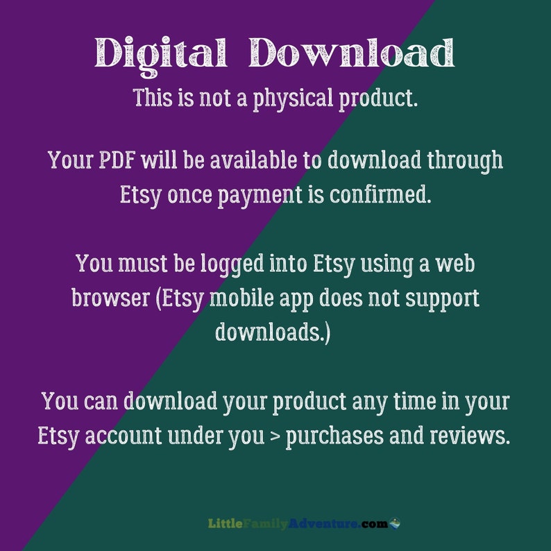 May include: Purple and green text on a white background with the text "Digital Download" in a large font. The text explains that this is a digital product and that the PDF will be available to download through Etsy once payment is confirmed. The text also explains that you must be logged into Etsy using a web browser to download the product and that the Etsy mobile app does not support downloads. The text also explains that you can download your product any time in your Etsy account under you > purchases and reviews.