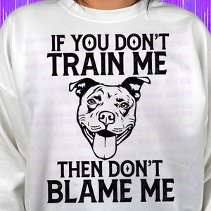 Pitbull Owner PNG If You Don’t Train Me Then Don’t Blame Me Sublimation Design Funny Dog Lover Graphic Digital Download for Shirts Stickers