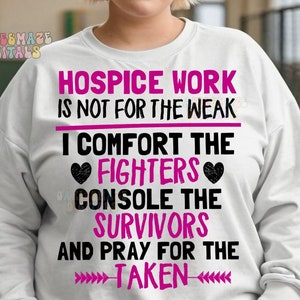 May include: White sweatshirt with a pink and black graphic that reads "Hospice Work is not for the weak. I comfort the fighters, console the survivors and pray for the taken."